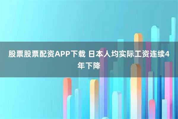 股票股票配资APP下载 日本人均实际工资连续4年下降
